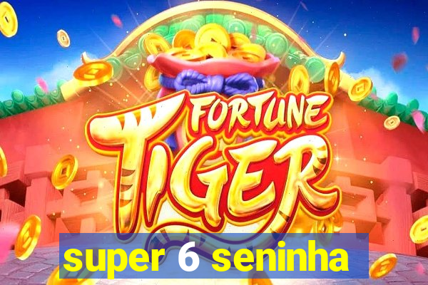 super 6 seninha